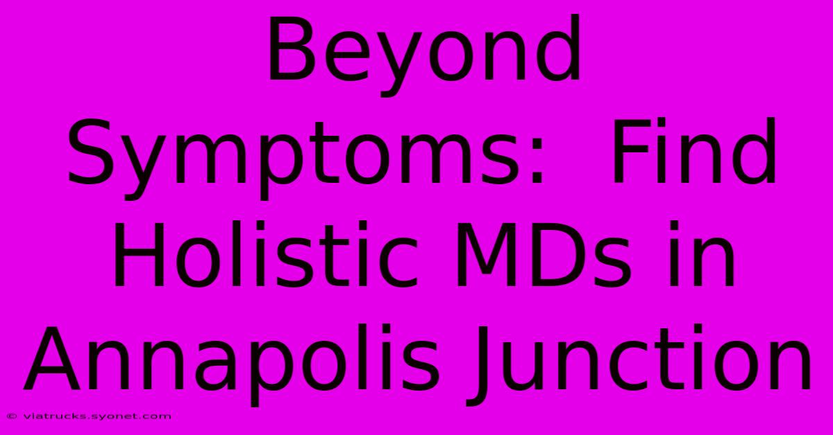 Beyond Symptoms:  Find Holistic MDs In Annapolis Junction