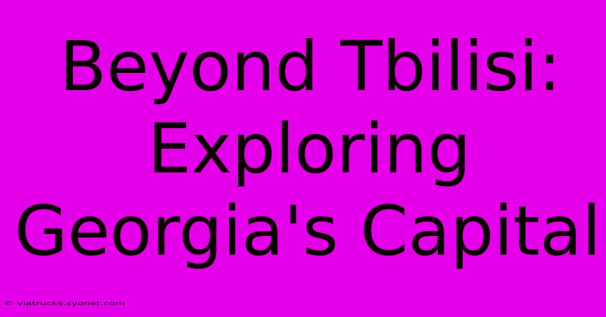 Beyond Tbilisi: Exploring Georgia's Capital