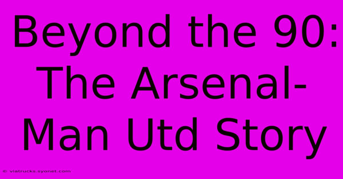 Beyond The 90: The Arsenal-Man Utd Story