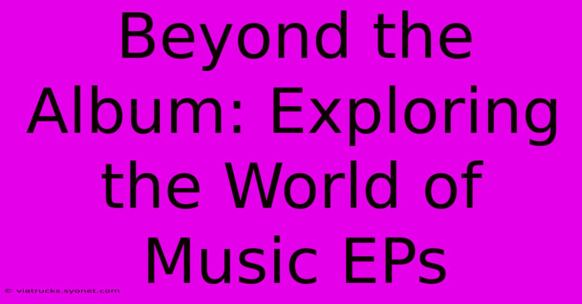 Beyond The Album: Exploring The World Of Music EPs