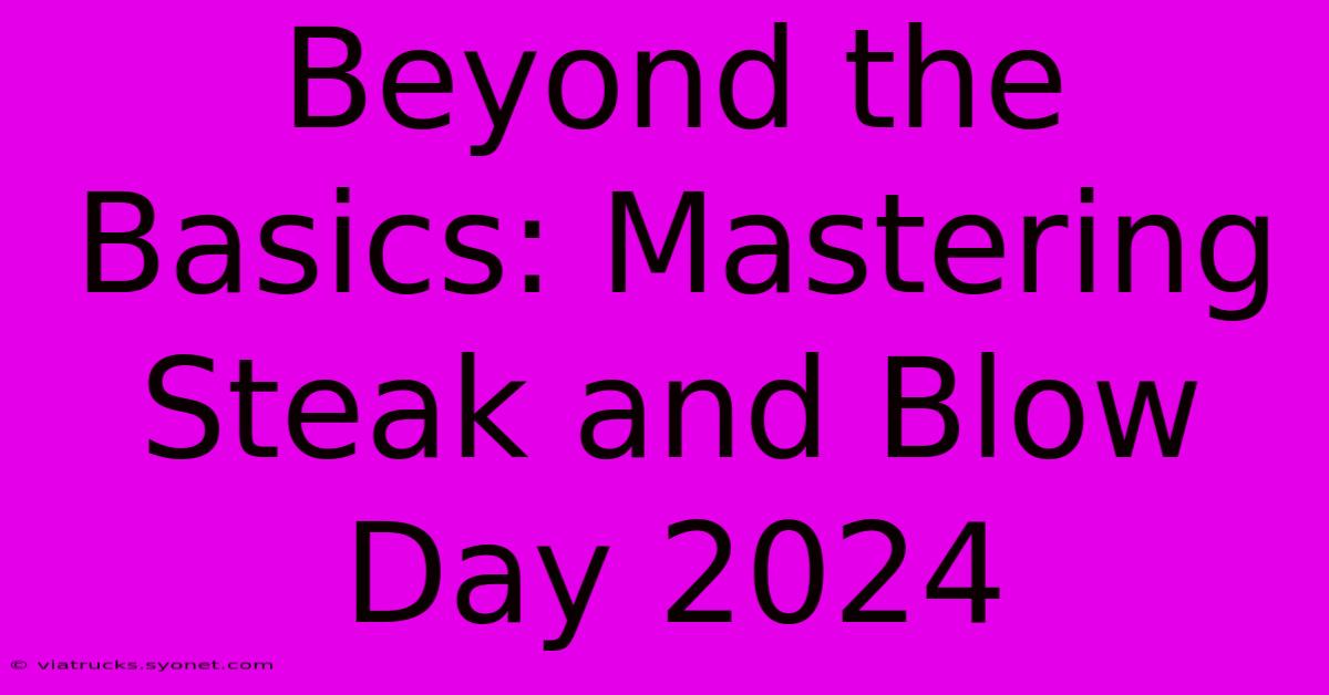 Beyond The Basics: Mastering Steak And Blow Day 2024