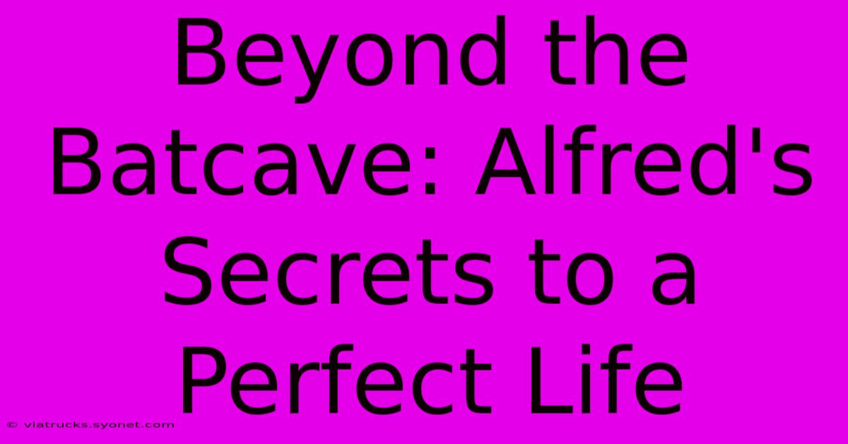 Beyond The Batcave: Alfred's Secrets To A Perfect Life