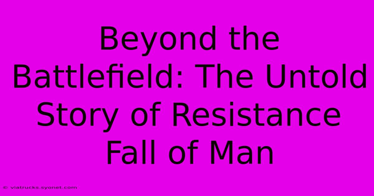 Beyond The Battlefield: The Untold Story Of Resistance Fall Of Man