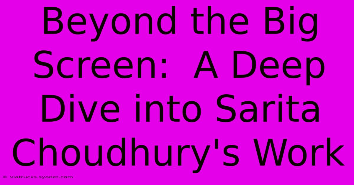 Beyond The Big Screen:  A Deep Dive Into Sarita Choudhury's Work