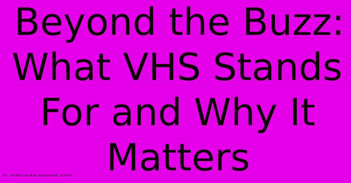 Beyond The Buzz: What VHS Stands For And Why It Matters