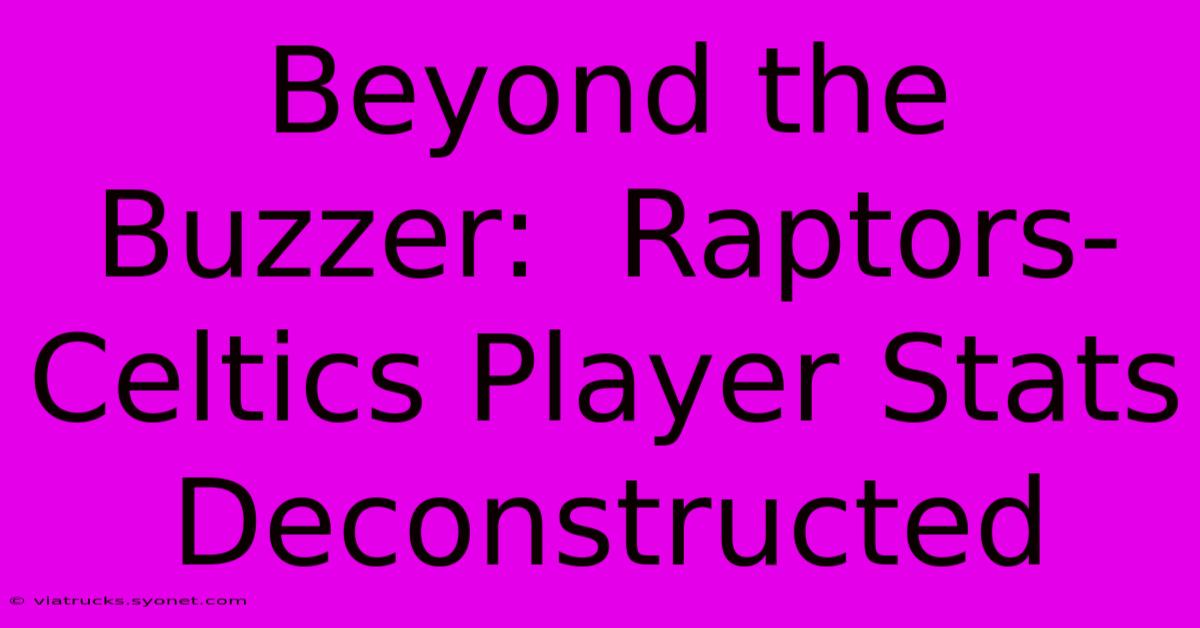 Beyond The Buzzer:  Raptors-Celtics Player Stats Deconstructed