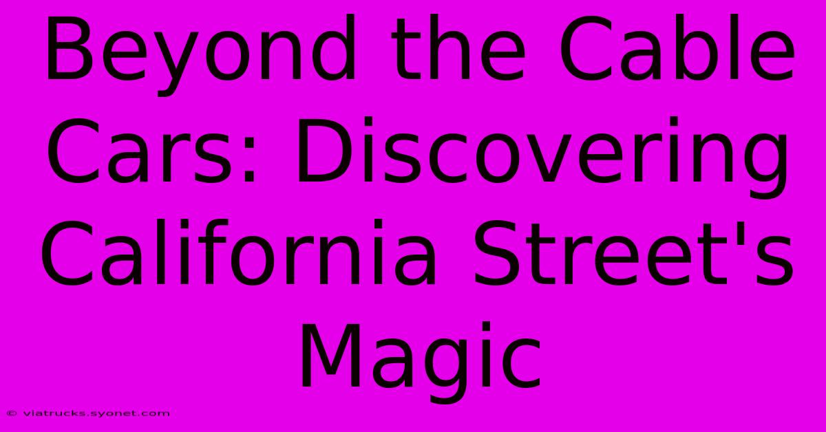 Beyond The Cable Cars: Discovering California Street's Magic