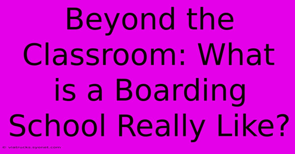 Beyond The Classroom: What Is A Boarding School Really Like?