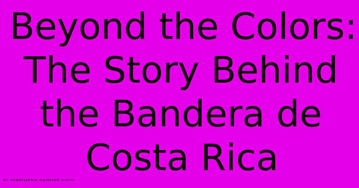 Beyond The Colors: The Story Behind The Bandera De Costa Rica