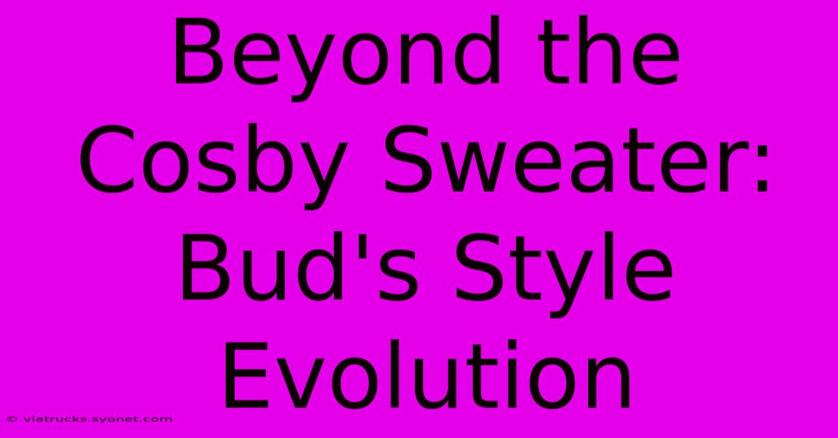 Beyond The Cosby Sweater: Bud's Style Evolution