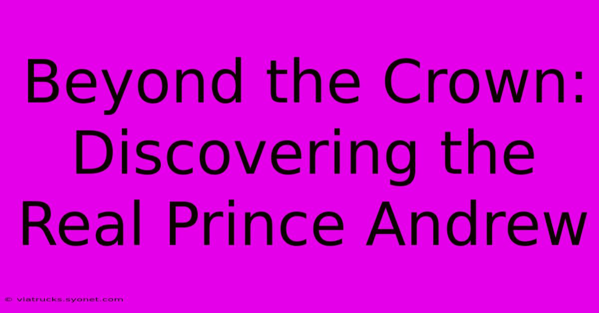 Beyond The Crown: Discovering The Real Prince Andrew