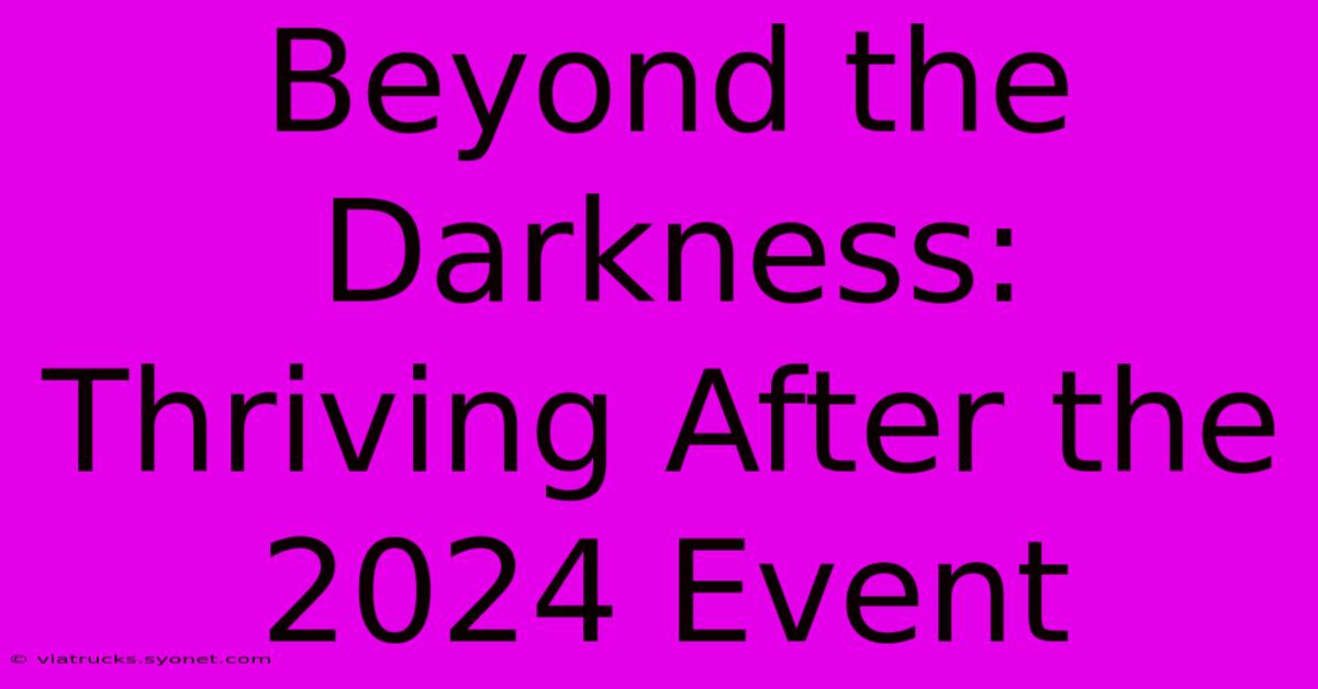 Beyond The Darkness: Thriving After The 2024 Event