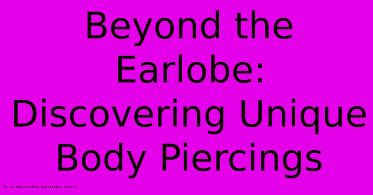 Beyond The Earlobe: Discovering Unique Body Piercings