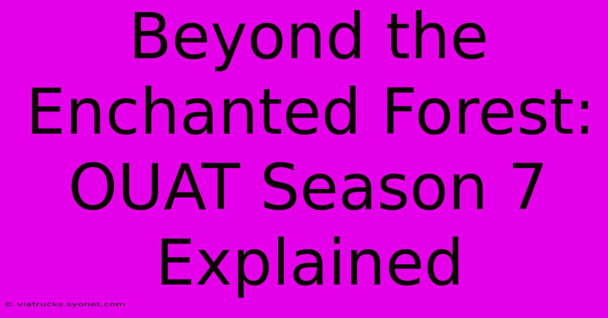 Beyond The Enchanted Forest: OUAT Season 7 Explained