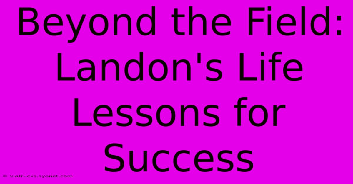 Beyond The Field: Landon's Life Lessons For Success