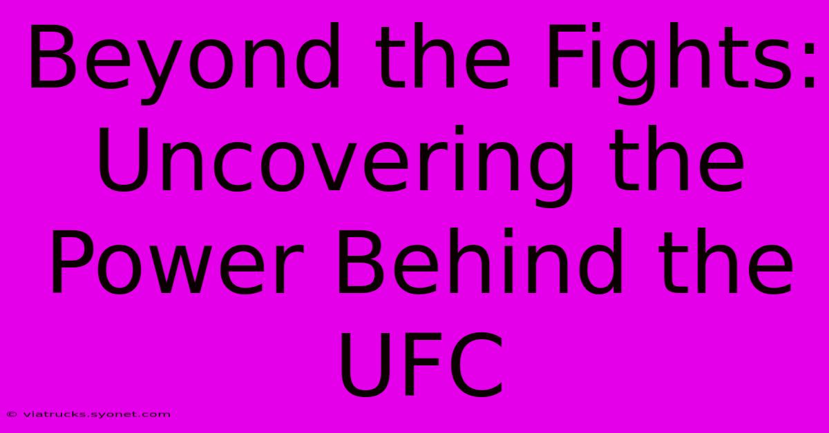 Beyond The Fights:  Uncovering The Power Behind The UFC