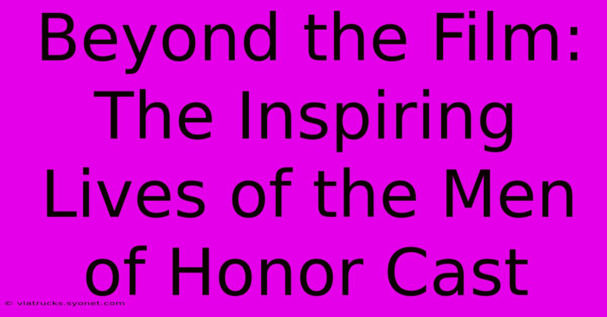 Beyond The Film: The Inspiring Lives Of The Men Of Honor Cast