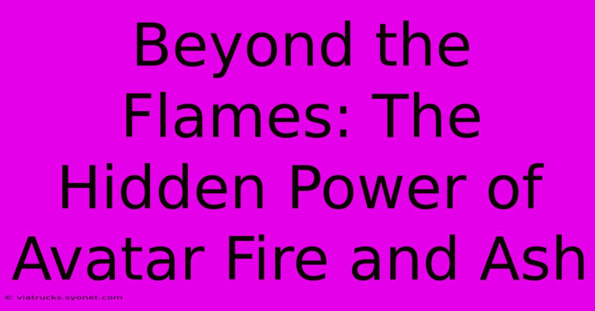 Beyond The Flames: The Hidden Power Of Avatar Fire And Ash