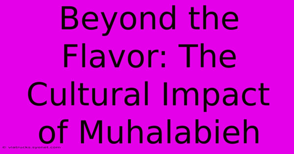 Beyond The Flavor: The Cultural Impact Of Muhalabieh