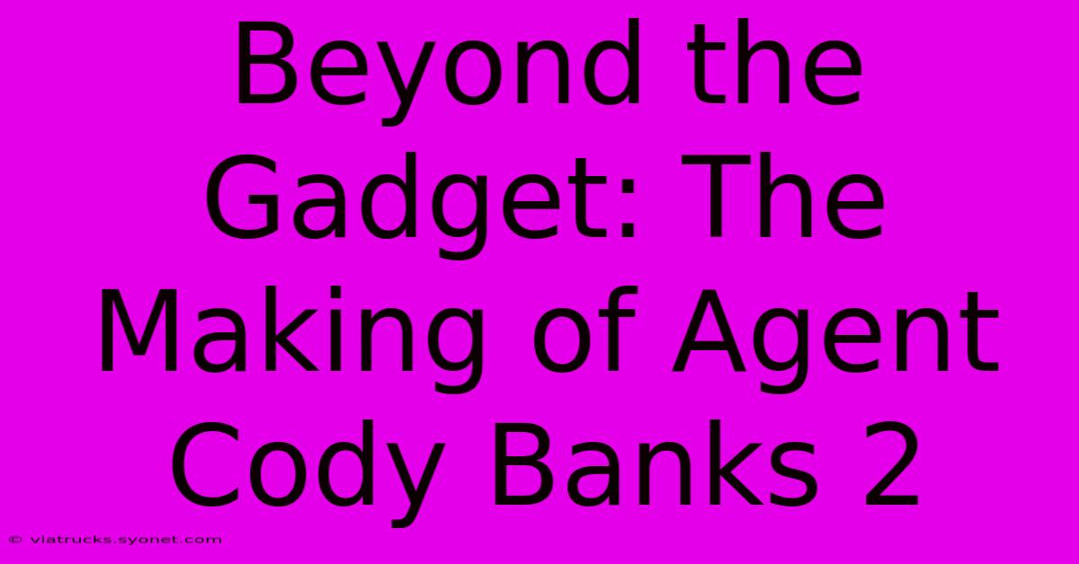 Beyond The Gadget: The Making Of Agent Cody Banks 2