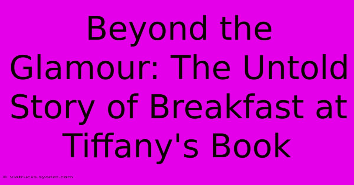 Beyond The Glamour: The Untold Story Of Breakfast At Tiffany's Book