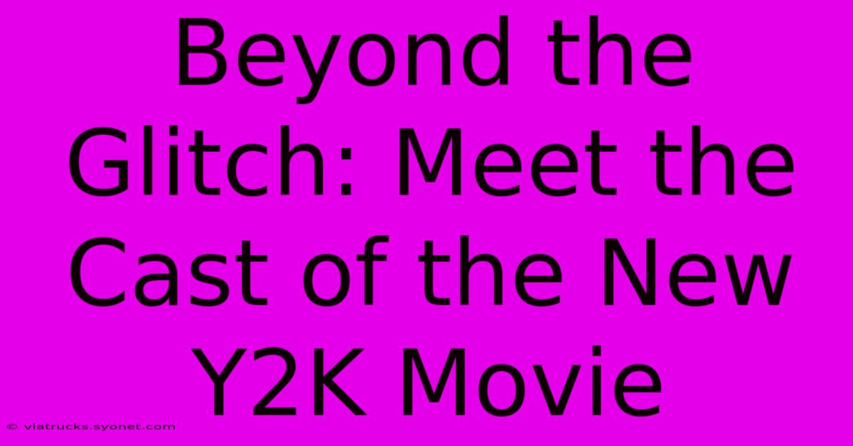 Beyond The Glitch: Meet The Cast Of The New Y2K Movie