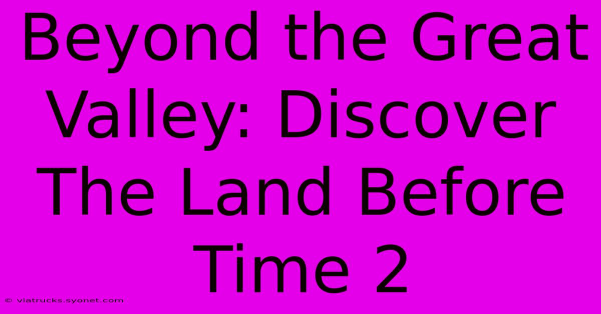 Beyond The Great Valley: Discover The Land Before Time 2