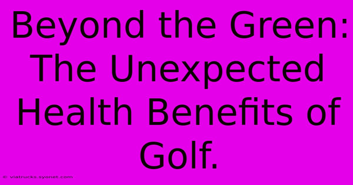 Beyond The Green: The Unexpected Health Benefits Of Golf.