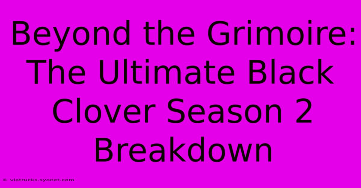 Beyond The Grimoire: The Ultimate Black Clover Season 2 Breakdown