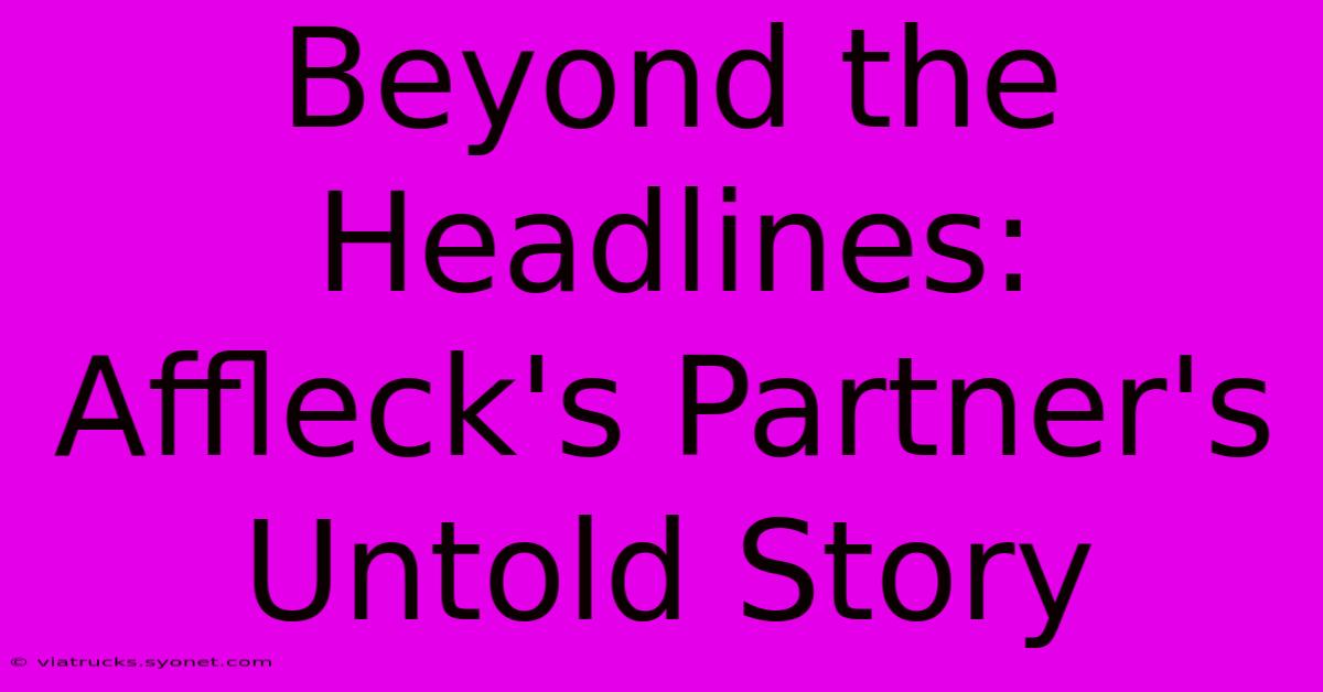 Beyond The Headlines: Affleck's Partner's Untold Story