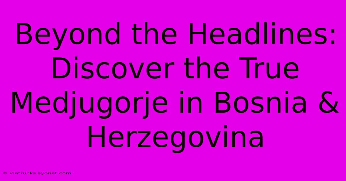 Beyond The Headlines: Discover The True Medjugorje In Bosnia & Herzegovina