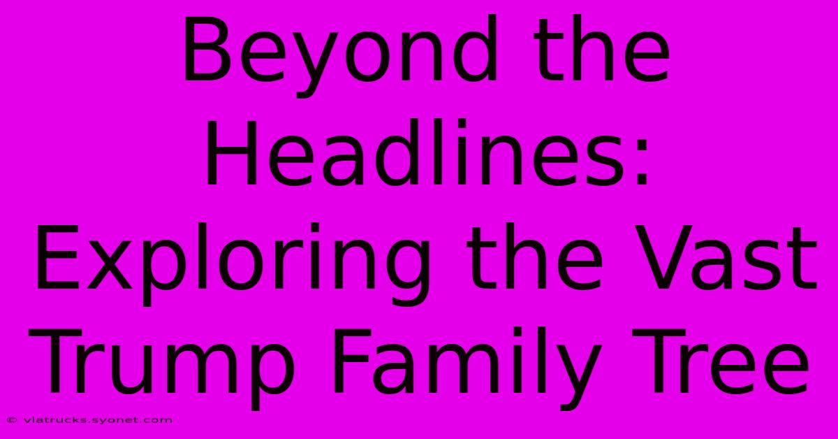 Beyond The Headlines: Exploring The Vast Trump Family Tree