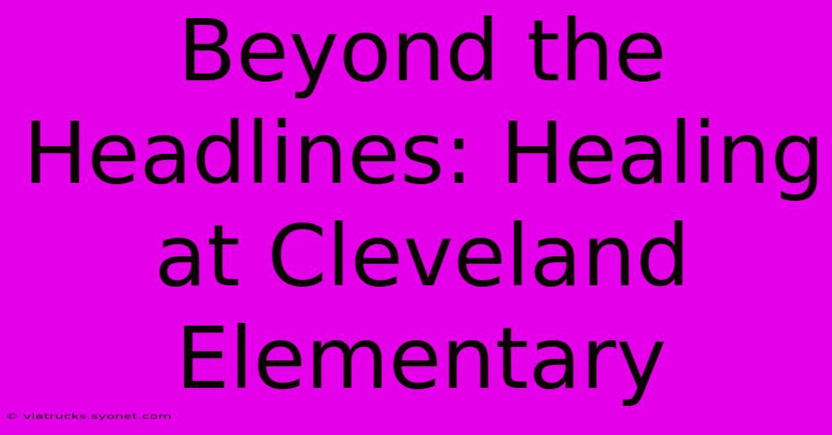 Beyond The Headlines: Healing At Cleveland Elementary