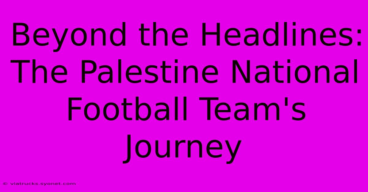 Beyond The Headlines: The Palestine National Football Team's Journey