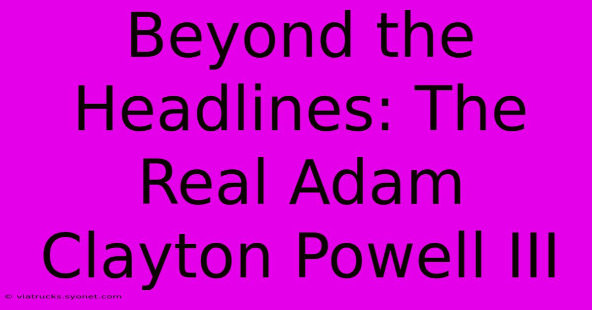 Beyond The Headlines: The Real Adam Clayton Powell III