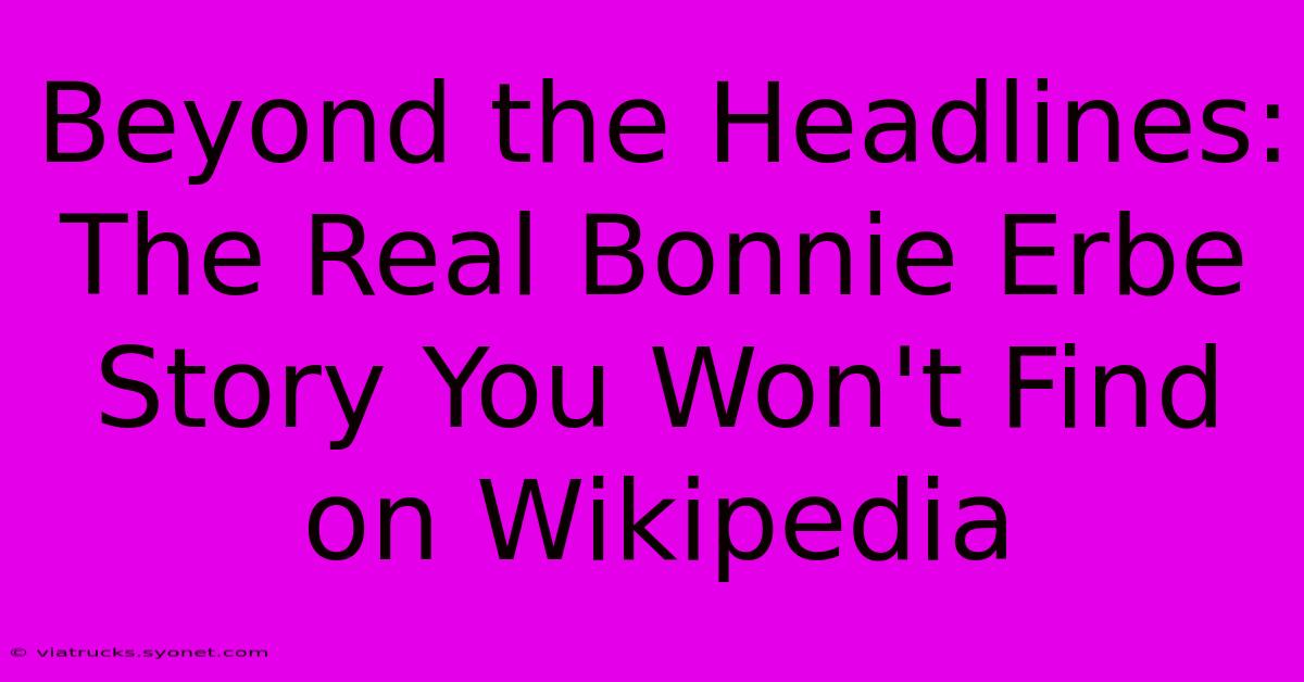 Beyond The Headlines: The Real Bonnie Erbe Story You Won't Find On Wikipedia