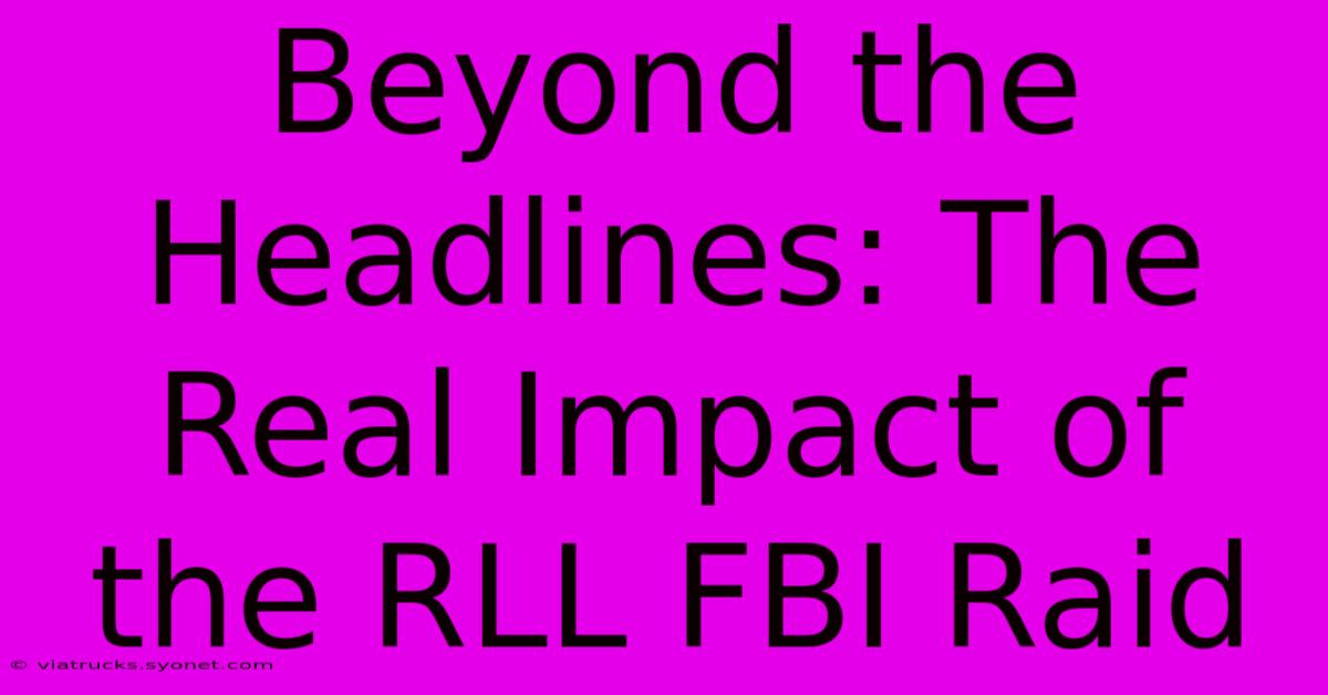 Beyond The Headlines: The Real Impact Of The RLL FBI Raid