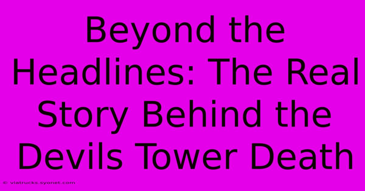 Beyond The Headlines: The Real Story Behind The Devils Tower Death