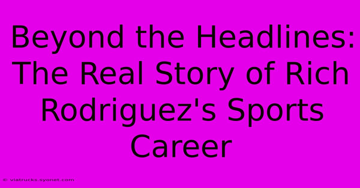 Beyond The Headlines:  The Real Story Of Rich Rodriguez's Sports Career