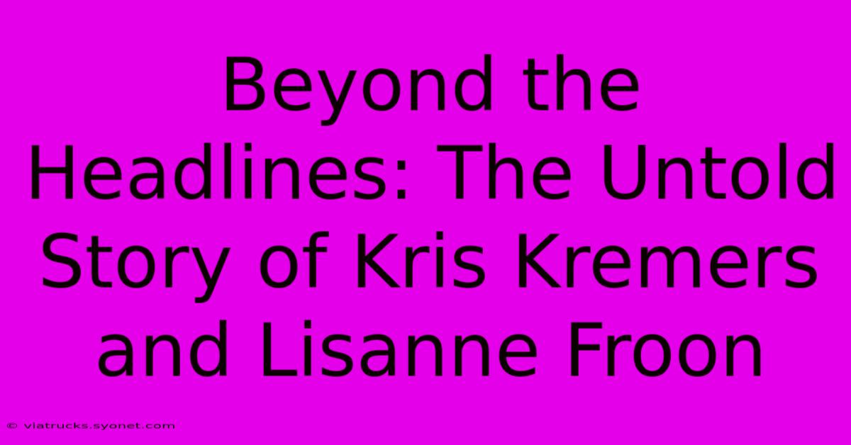 Beyond The Headlines: The Untold Story Of Kris Kremers And Lisanne Froon