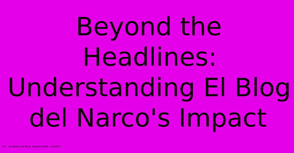 Beyond The Headlines: Understanding El Blog Del Narco's Impact