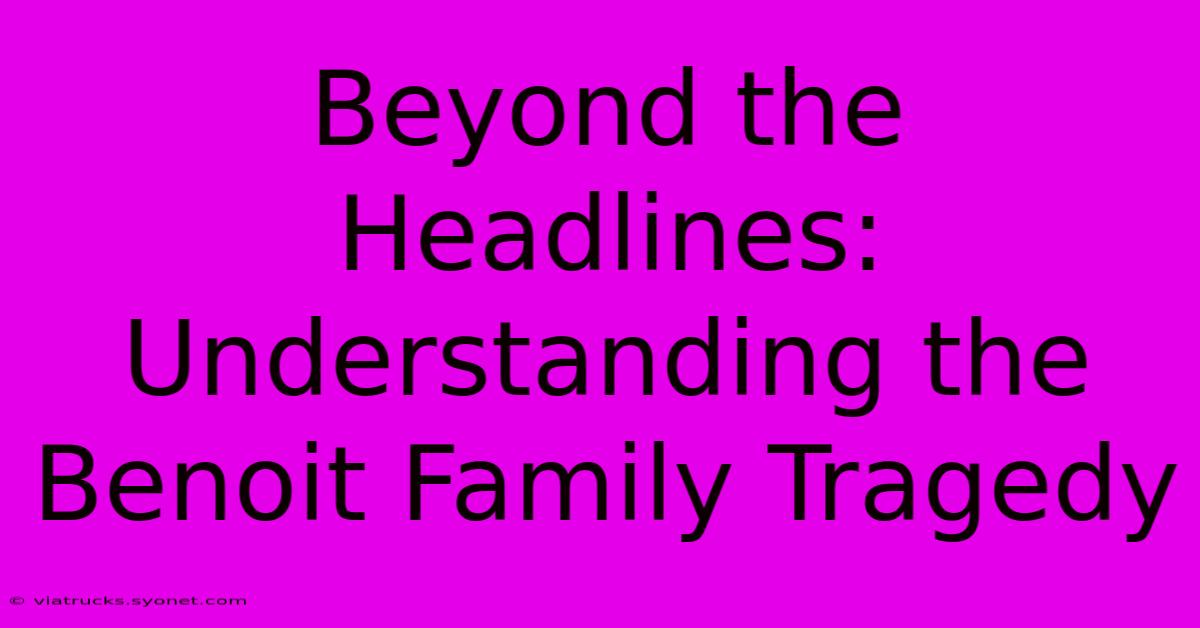 Beyond The Headlines: Understanding The Benoit Family Tragedy