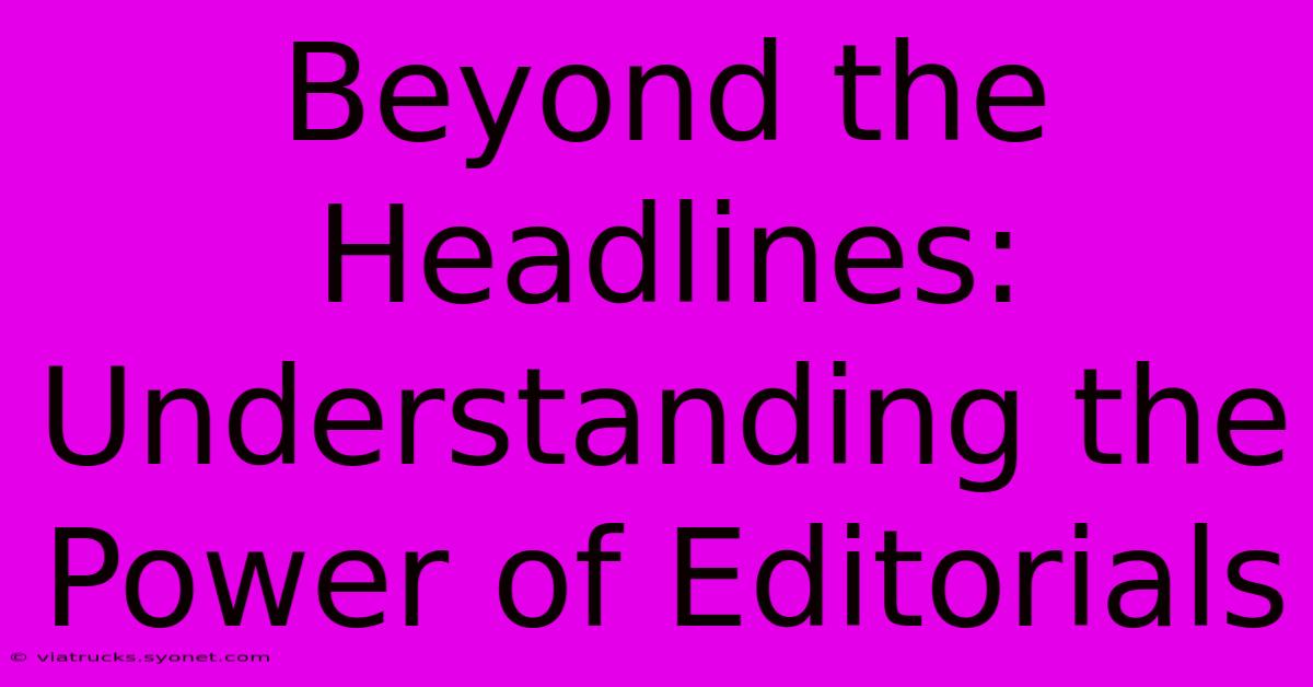 Beyond The Headlines: Understanding The Power Of Editorials