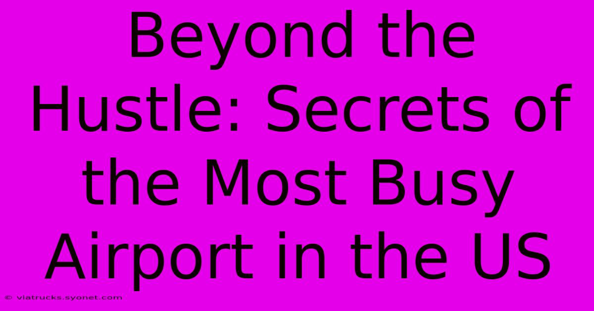 Beyond The Hustle: Secrets Of The Most Busy Airport In The US