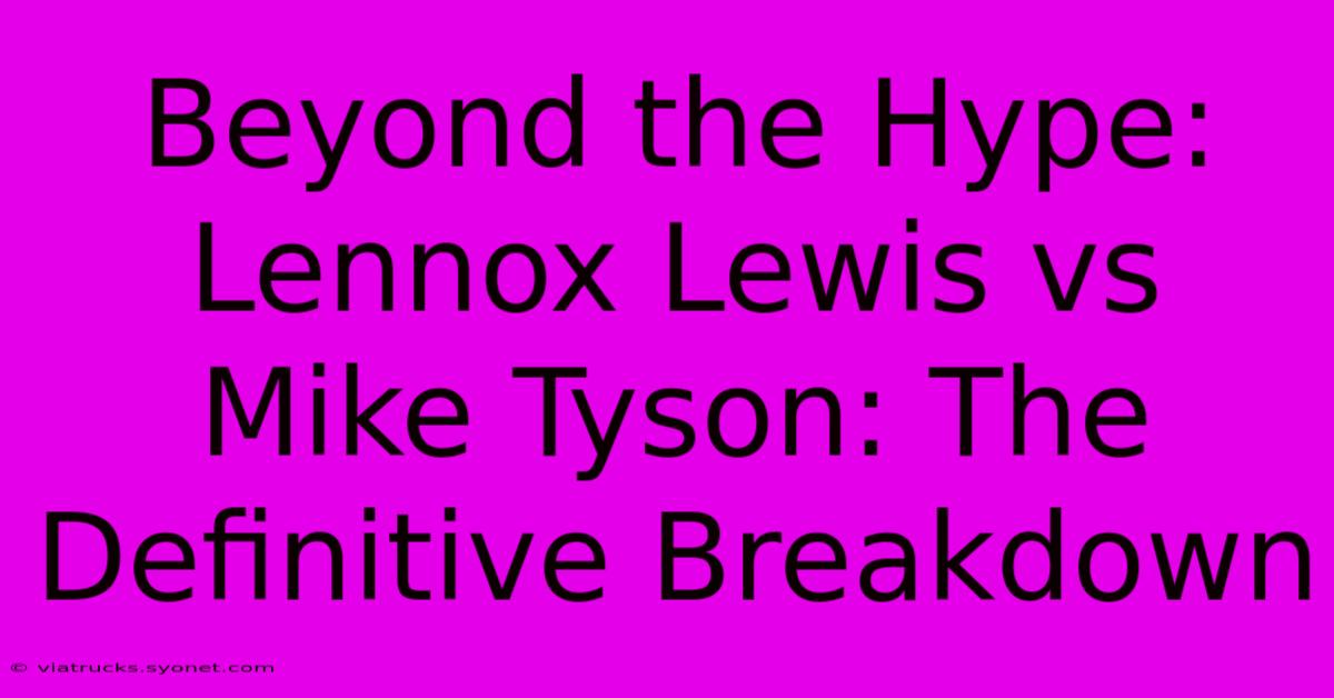 Beyond The Hype: Lennox Lewis Vs Mike Tyson: The Definitive Breakdown