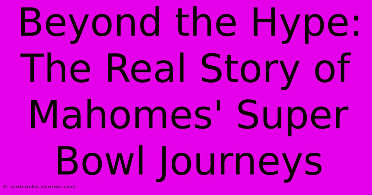 Beyond The Hype: The Real Story Of Mahomes' Super Bowl Journeys