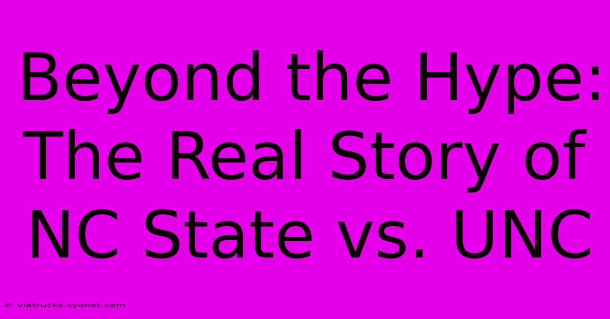 Beyond The Hype: The Real Story Of NC State Vs. UNC