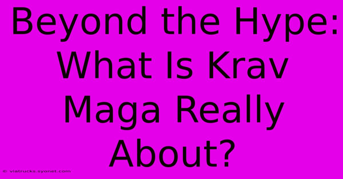 Beyond The Hype: What Is Krav Maga Really About?