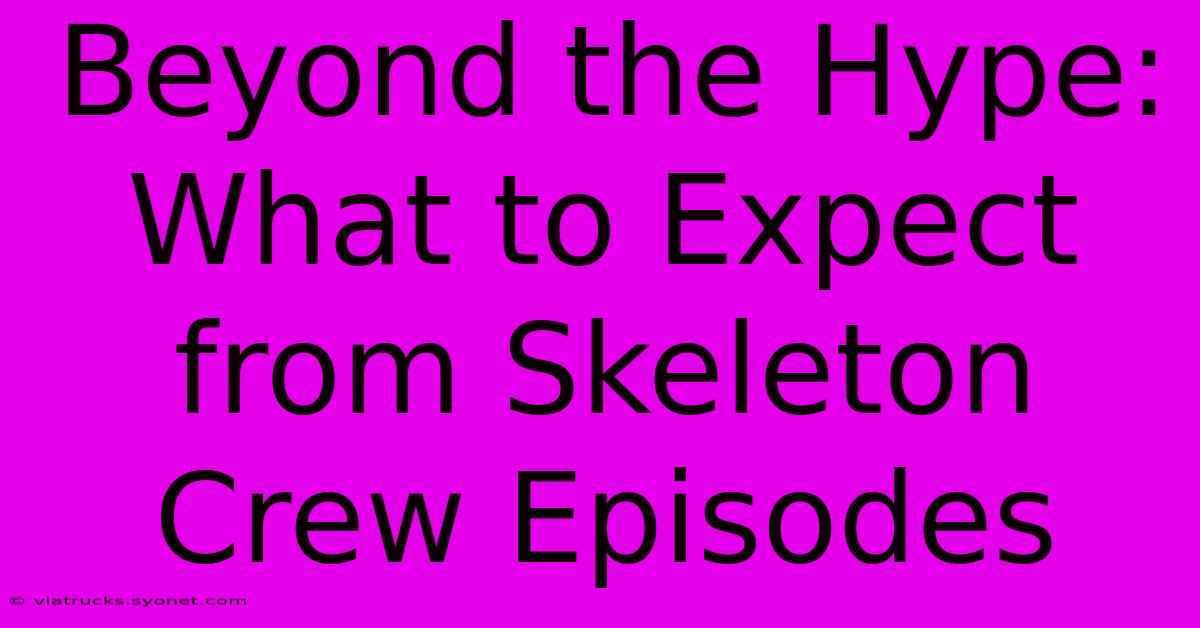 Beyond The Hype: What To Expect From Skeleton Crew Episodes