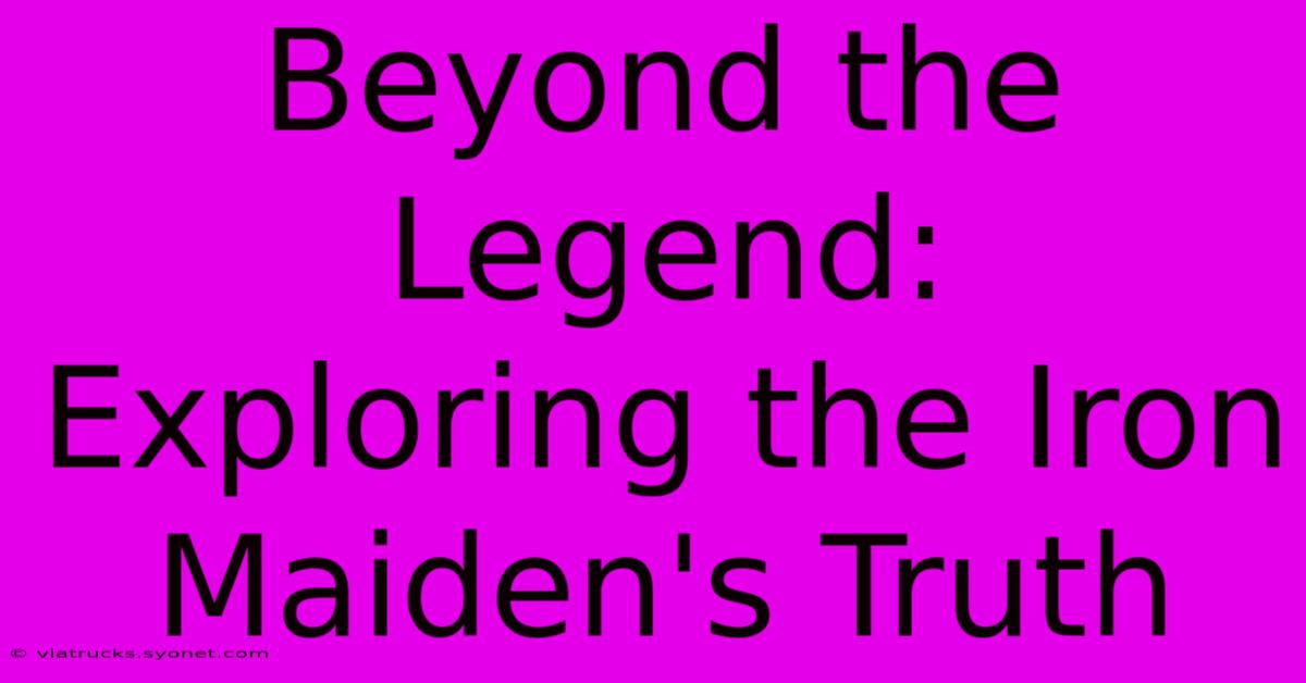 Beyond The Legend: Exploring The Iron Maiden's Truth